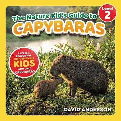 The Nature Kid's Guide to Capybaras: A Level 2 Reader for Curious Young Kids Who Love Capybaras! - David Anderson - cover