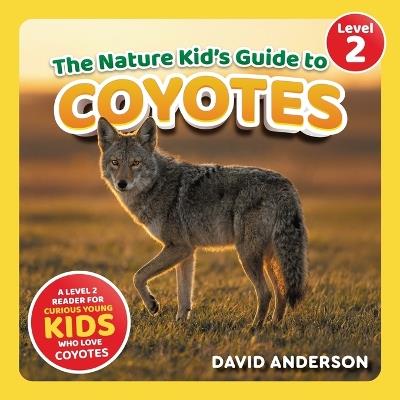 The Nature Kid's Guide to Coyotes: A Level 2 Reader for Curious Young Kids Who Love Coyotes! - David Anderson - cover