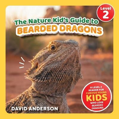 The Nature Kid's Guide to Bearded Dragons: A Level 2 Reader for Curious Young Kids Who Love Bearded Dragons! - David Anderson - cover