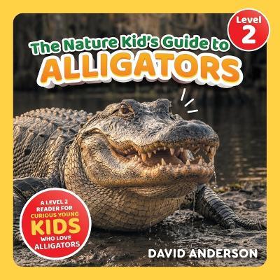 The Nature Kid's Guide to Alligators: A Level 2 Reader for Curious Young Kids Who Love Alligators! - David Anderson - cover