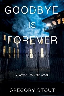 Goodbye is Forever: A Jackson Gamble Novel - Gregory Stout - cover