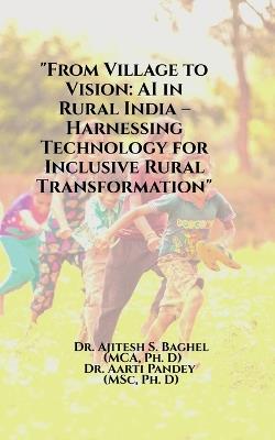 "From Village to Vision: AI in Rural India - Harnessing Technology for Inclusive Rural Transformation" - Dr Ajitesh S Baghel - cover