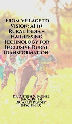 "From Village to Vision: AI in Rural India - Harnessing Technology for Inclusive Rural Transformation" - Dr Ajitesh S Baghel - cover