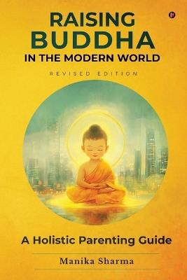 Raising Buddha in the Modern World: A Holistic Parenting Guide - Manika Sharma - cover