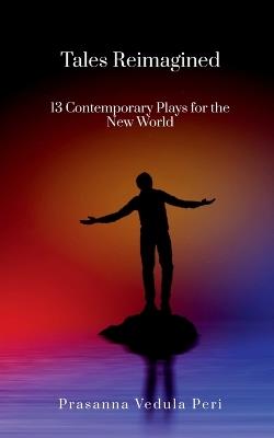 Tales Reimagined - 13 Contemporary Plays for the New World - Prasanna Vedula Peri - cover