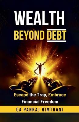 Wealth Beyond Debt: Escape the Trap, Embrace Financial Freedom - Ca Pankaj Himthani - cover