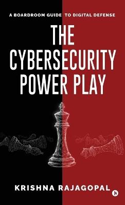 The Cybersecurity Power Play: A Boardroom Guide to Digital Defense - Krishna Rajagopal - cover
