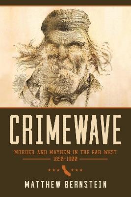 Crimewave: Murder and Mayhem in the Far West, 1850-1900 - Matthew Bernstein - cover