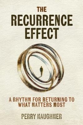 The Recurrence Effect: A Rhythm for Returning to What Matters Most - Perry Maughmer - cover