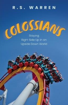 Colossians: Staying Right Side Up in An Upside-Down World - R S Warren - cover