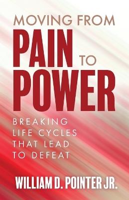 Moving from Pain to Power: Breaking Life Cycles That Lead to Defeat - William Pointer - cover