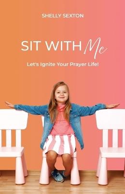 Sit With Me: Let's Ignite Your Prayer Life! - Shelly Sexton - cover