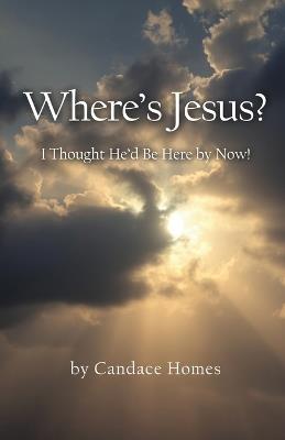 Where's Jesus?: I Thought He'd Be Here By Now! - Candace Homes - cover