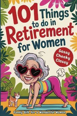 101 Things to Do in Retirement for Women: A Fun Life Guide for the Sassy Woman Who Refuses to Be Bored and Deserves a Sparkling After-Work Chapter - The Ideal Gift for Moms, Colleagues & Friends - Happy Pages Press - cover