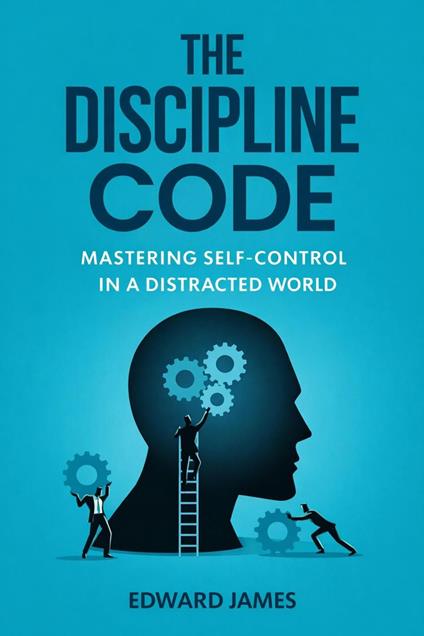 The Discipline Code: Mastering Self-Control in a Distracted World