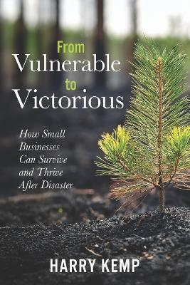 From Vulnerable to Victorious: How Small Businesses Can Survive and Thrive After Natural Disasters: A Practical Guide to Resilience, Recovery, and Long-Term Adaptation in a Changing Climate - Harry Kemp - cover