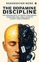The Dopamine Discipline: The Proven Path to Detox Your Brain, Overcome PMO, and Live with Clarity and Strength