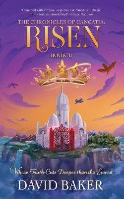 The Chronicles of Cancatia: Risen: Where Truth Cuts Deeper than the Sword - David Baker - cover