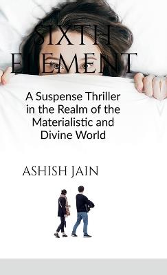 Sixth Element: A Suspense Thriller in the Realm of the Materialistic and Divine World - Ashish Jain - cover