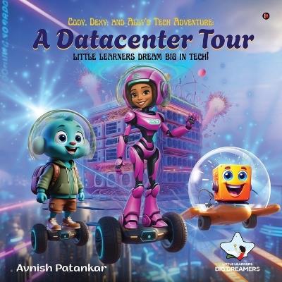Cody, Dexy, and Ally's Tech Adventure: A DataCenter Tour: little learners dream big in tech! - Avnish Patankar - cover