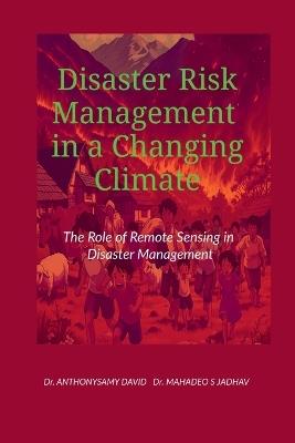 Disaster Risk Management in a Changing Climate: The Role of Remote Sensing in Disaster Management - Dr Anthonysamy David - cover
