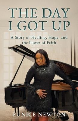 The Day I Got Up: A Story of Healing, Hope, and the Power of Faith - Eunice Newton - cover