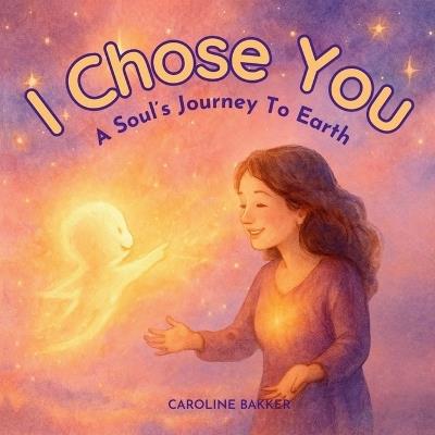 I Chose You: A Soul's Journey to Earth - Caroline Bakker - cover