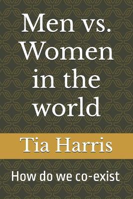 Men vs. Women in the world: How do we co-exist - Tia Jasmine Harris - cover