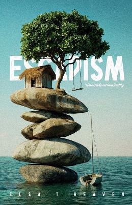 Escapism: When We Run from Reality - Elsa T Heaven - cover