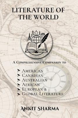 Literature of the World: A Comprehensive Companion to American, Canadian, Australian, African, European and Global Literature - Ankit Sharma - cover