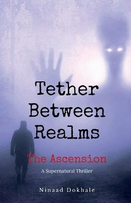 Tether Between Realms: The Ascension: A Supernatural Thriller - Ninaad Dokhale - cover