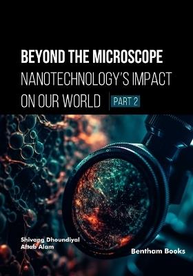 Beyond the Microscope: Nanotechnology's Impact on Our World (Part 2) - Aftab Alam,Shivang Dhoundiyal - cover