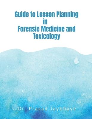 Guide to Lesson Planning in Forensic Medicine and Toxicology - Dr Prasad Jaybhaye - cover