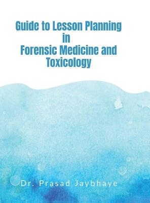 Guide to Lesson Planning in Forensic Medicine and Toxicology - Dr Prasad Jaybhaye - cover