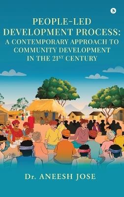 People-Led Development Process: A Contemporary Approach to Community Development in the 21st Century - Dr Aneesh Jose - cover