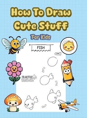 How To Draw Cute Stuff: 101 Simple & Easy Step-by-Step Guide To Draw Everything For Kids (Kawaii World) - Alex Lawrence - cover