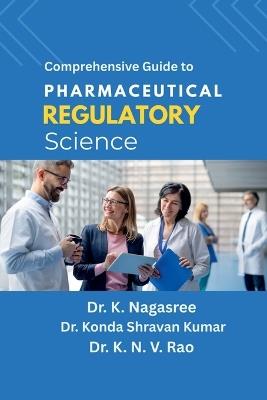 Comprehensive Guide to Pharmaceutical Regulatory Science - Dr K Nagasree,Dr Konda Shravan Kumar,Dr K N V Rao - cover