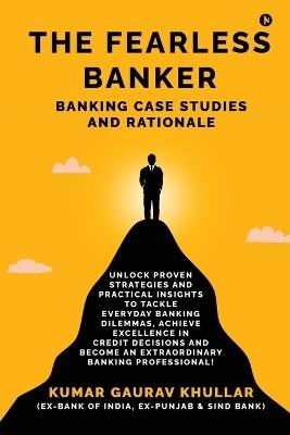 The Fearless Banker: Banking Case Studies and Rationale - Kumar Gaurav Khullar - cover