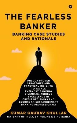 The Fearless Banker: Banking Case Studies and Rationale - Kumar Gaurav Khullar - cover