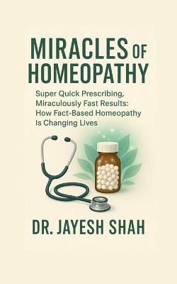 Miracles of Homeopathy: Super Quick Prescribing, Miraculously Fast Results: How Fact Based Homeopathy Is Changing Lives - Dr Jayesh Shah - cover