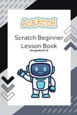 Scratch Beginner Lesson Book - Anugraha K. G.: This book covers all the necessary things to start your very own Scratch project. It provides many challenges to complete. As you learn bit by bit, the mistakes you make will be shown in this book, al