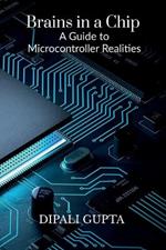Brains in a Chip: A Guide to Microcontroller Realities: MASTERING MICROCONTROLLERS FOR INDUSTRIAL INNOVATION