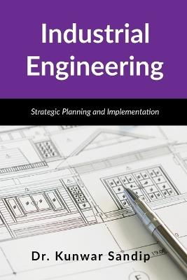 Industrial Engineering: Strategic Planning and Implementation - Dr Kunwar Sandip - cover