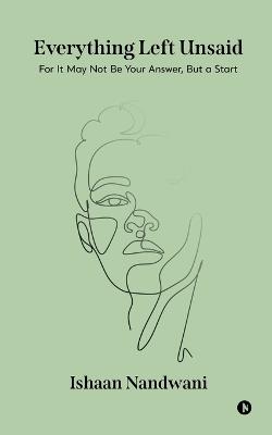 Everything Left Unsaid: For It May Not Be Your Answer, But a Start - Ishaan Nandwani - cover
