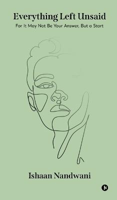 Everything Left Unsaid: For It May Not Be Your Answer, But a Start - Ishaan Nandwani - cover