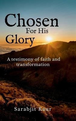Chosen For His Glory: A Testimony of Faith and Transformation - Sarabjit Kaur - cover