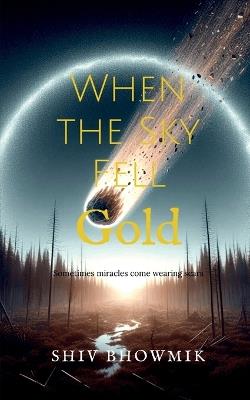 When the Sky Fell Gold: Sometimes miracles come wearing scars - Shiv Bhowmik - cover