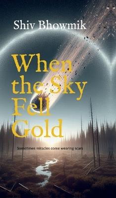 When the Sky Fell Gold: Sometimes miracles come wearing scars - Shiv Bhowmik - cover