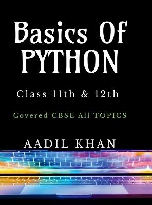 Basics Of Python: "Python Essentials: A Beginner's Guide for Class 11 & 12 CBSE" "Python Essentials: A Beginner's Guide for Class 11 & 12 CBSE" IN - Aadil Khan - cover