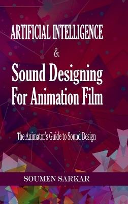 Artificial Intelligence & Sound Designing for Animation Film: The Animators' Guide to Sound Design - Soumen Sarkar - cover